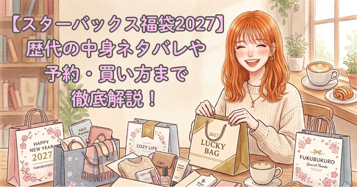【スターバックス福袋2027】歴代の中身ネタバレや予約・買い方まで徹底解説！
