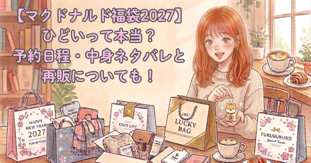 【マクドナルド福袋2027】ひどいって本当？予約日程・中身ネタバレと再販についても！