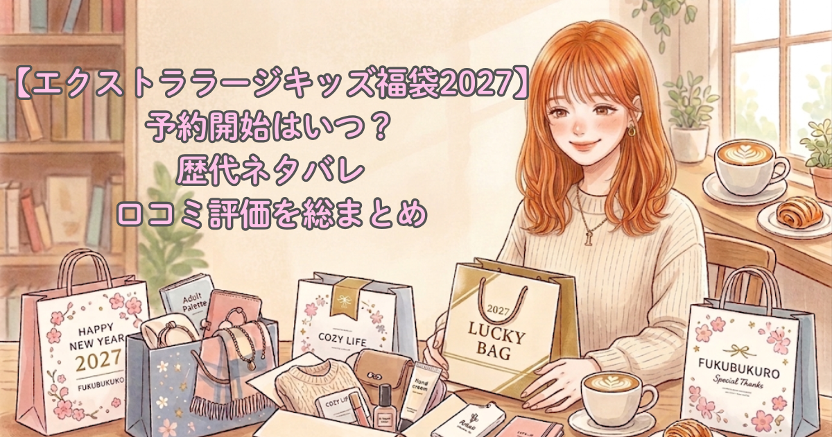 【エクストララージキッズ福袋2027】予約開始はいつ?歴代ネタバレ・口コミ評価を総まとめ