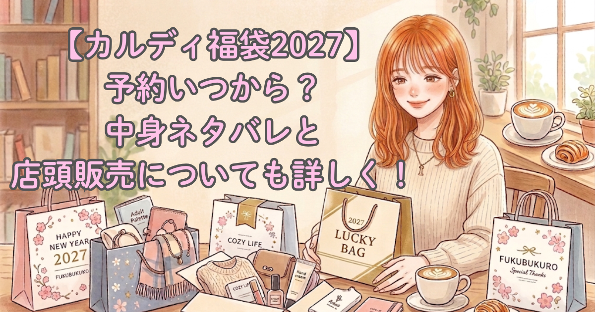【カルディ福袋2027】予約いつから?中身ネタバレと店頭販売についても詳しく!