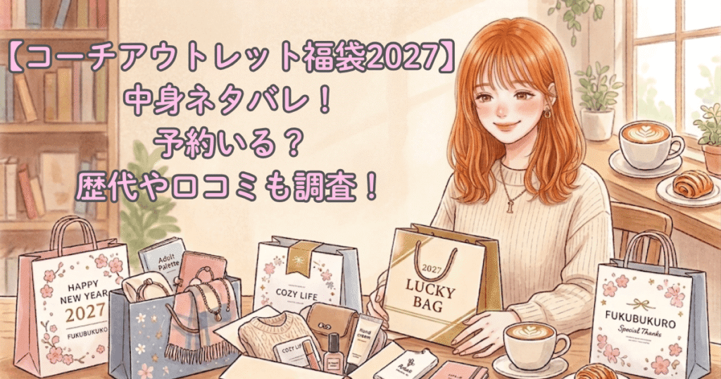 【コーチアウトレット福袋2027】中身ネタバレ！予約いる？歴代や口コミも調査！