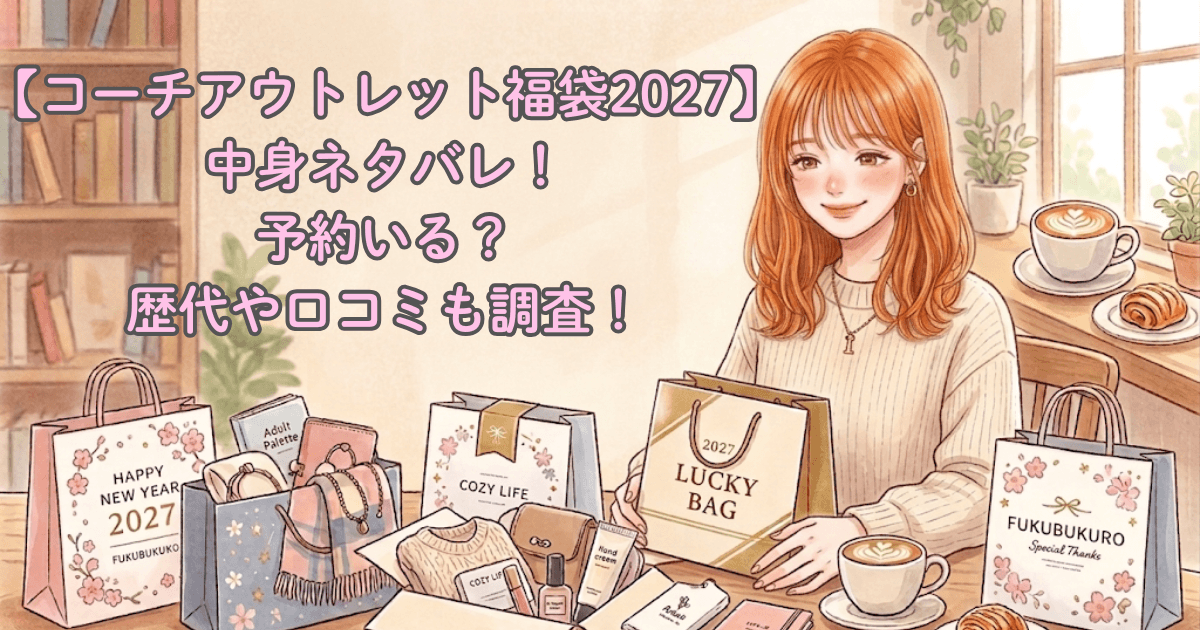 【コーチアウトレット福袋2027】中身ネタバレ！予約いる？歴代や口コミも調査！
