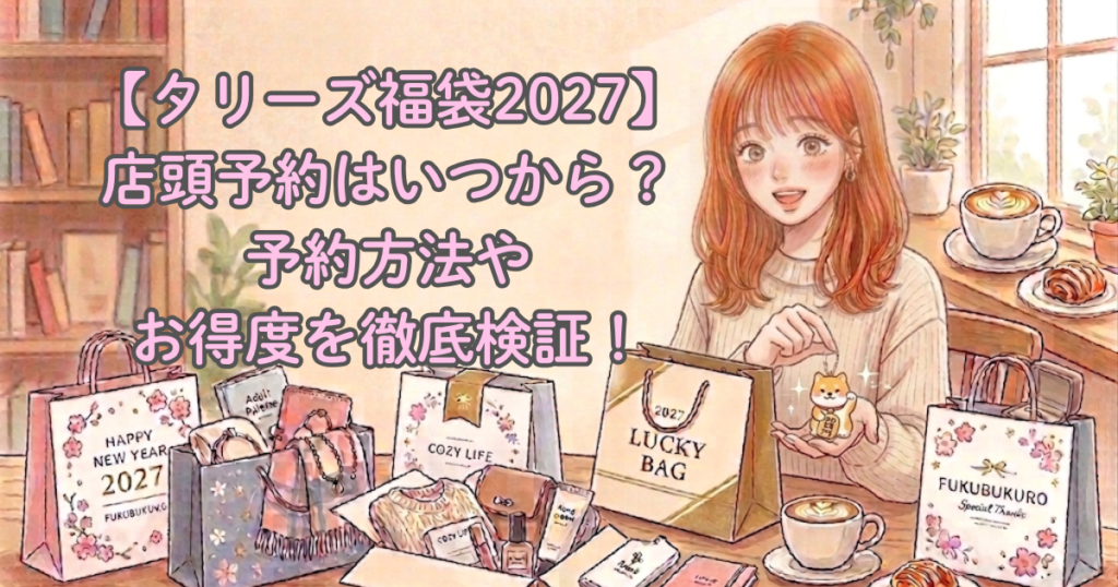 【タリーズ福袋2027】店頭予約はいつから？予約方法やお得度を徹底検証！