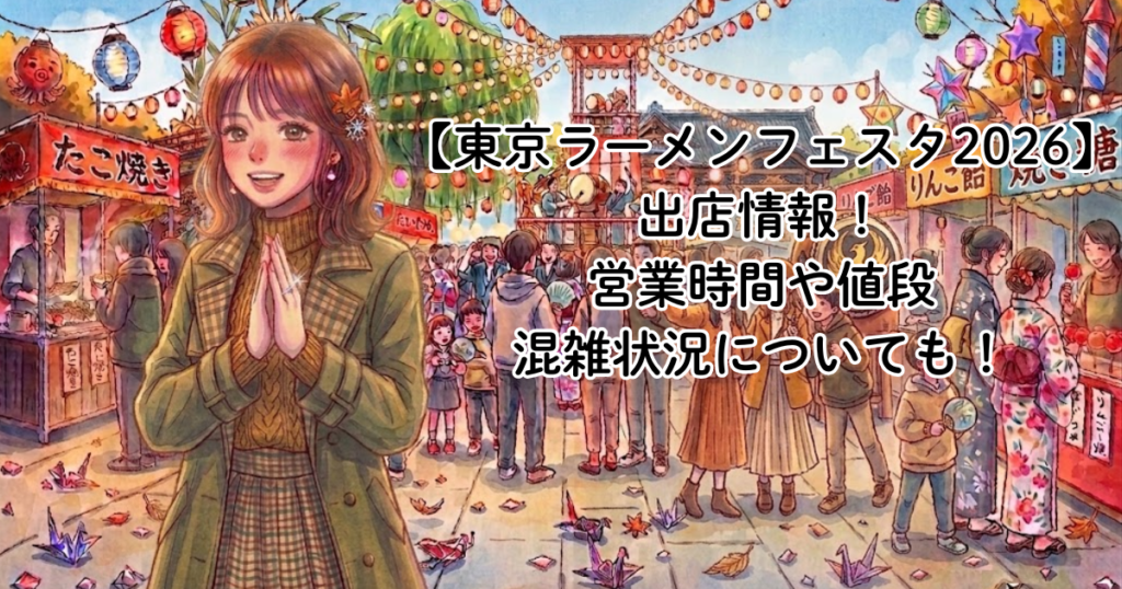 【東京ラーメンフェスタ2026】出店情報！営業時間や値段/混雑状況についても！